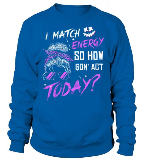 I Match Energy So How We Gon Sweatshirt Unisex