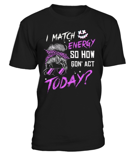 I Match Energy So How We Gon T-Shirt Unisex