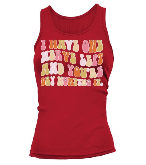 I Have One Nerve Left And You’re Dry Humping It Tank top Woman