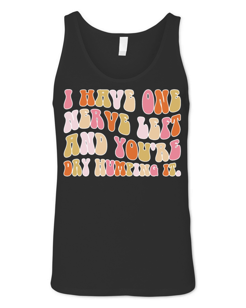 I Have One Nerve Left And You’re Dry Humping It Unisex Jersey Tank