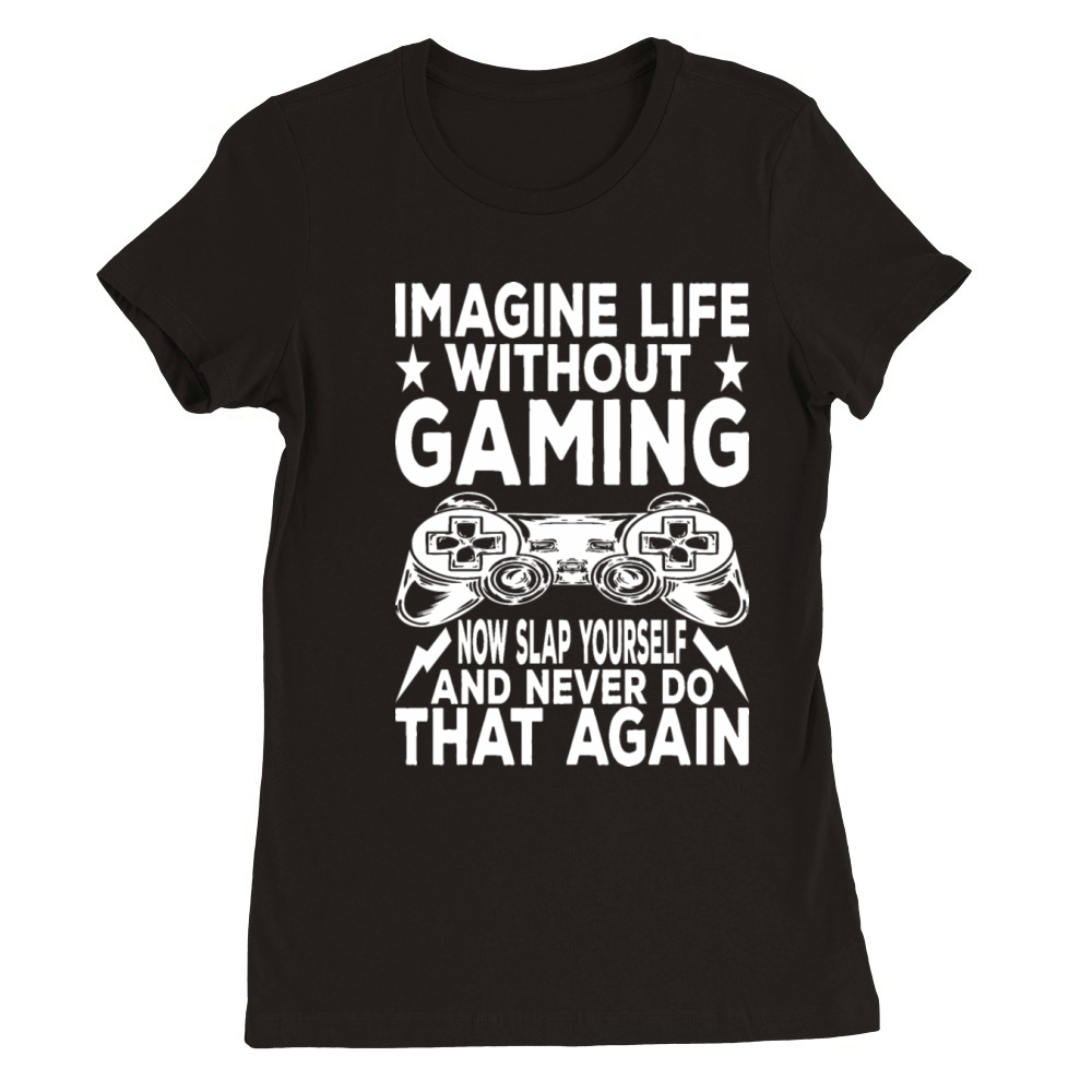 Imagine Life Without Gaming Now Slap Yourself Premium Womens Crewneck T-shirt