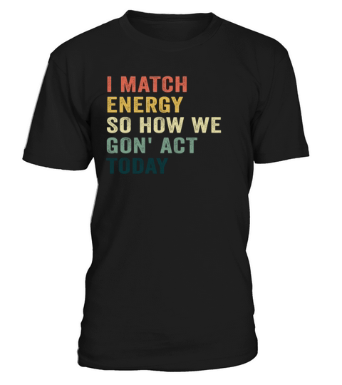 I Match Energy So How We Gon T-Shirt Unisex