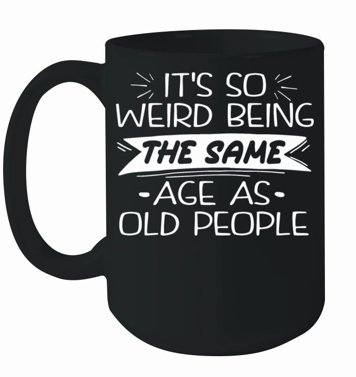 Its Weird Being The Same Age As Old People Ceramic Mug