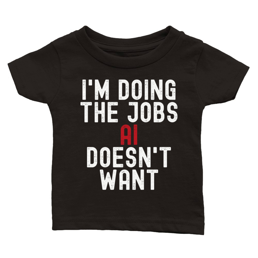 I m Doing The Jobs Ai Doesn t Want Classic Baby Crewneck T-shirt