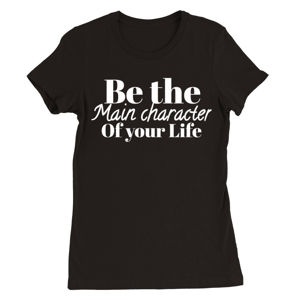 Be The Main Character Of Your Life Premium Womens Crewneck T-shirt