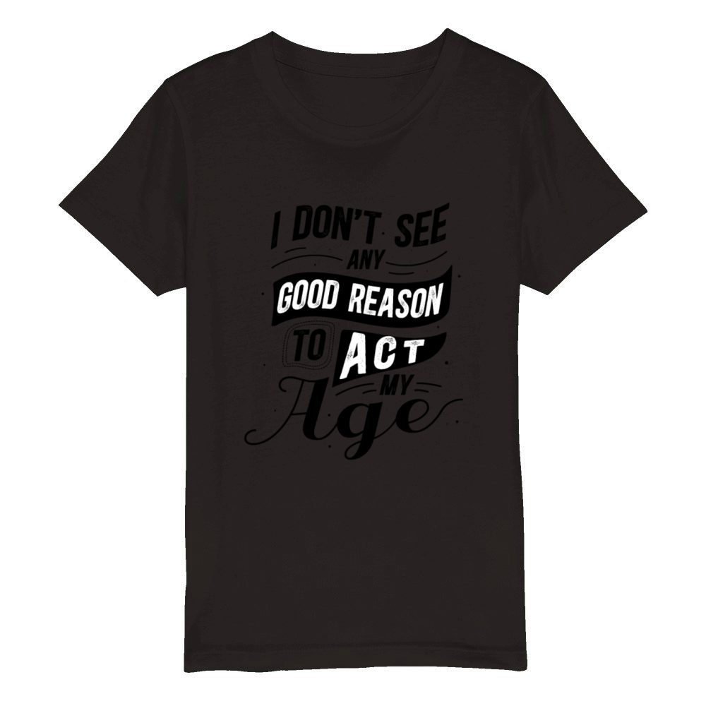 I Dont See Any Good Reason To Act My Age Black Organic Kids Crewneck T-shirt