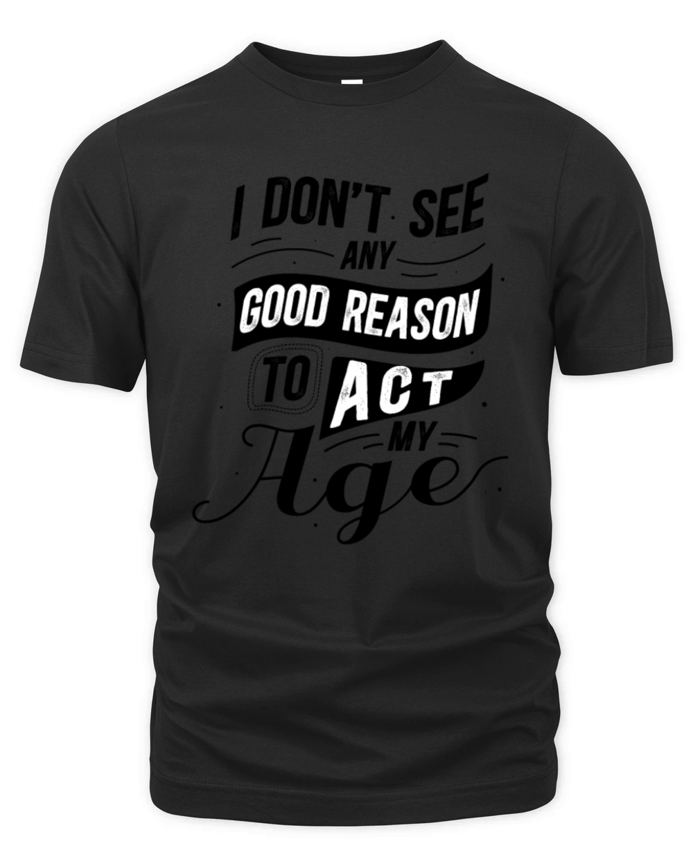 I Dont See Any Good Reason To Act My Age Black Organic Unisex T-shirt