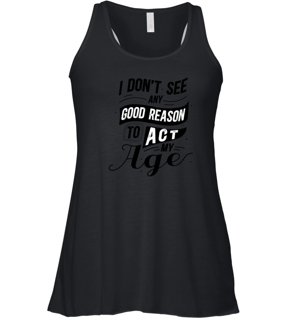 I Dont See Any Good Reason To Act My Age Black Women's Flowy Tank Top