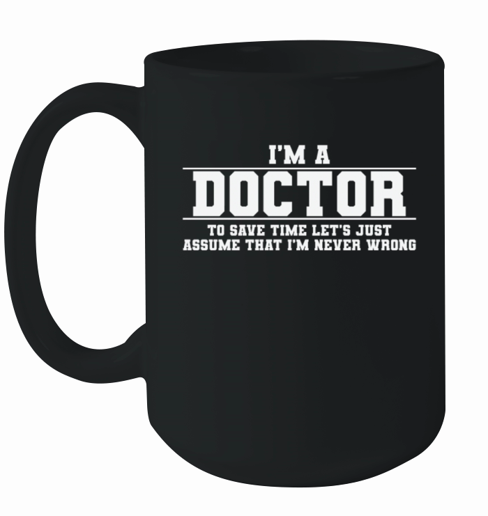 Im a Doctor Im Never Wrong doctor Ceramic Mug
