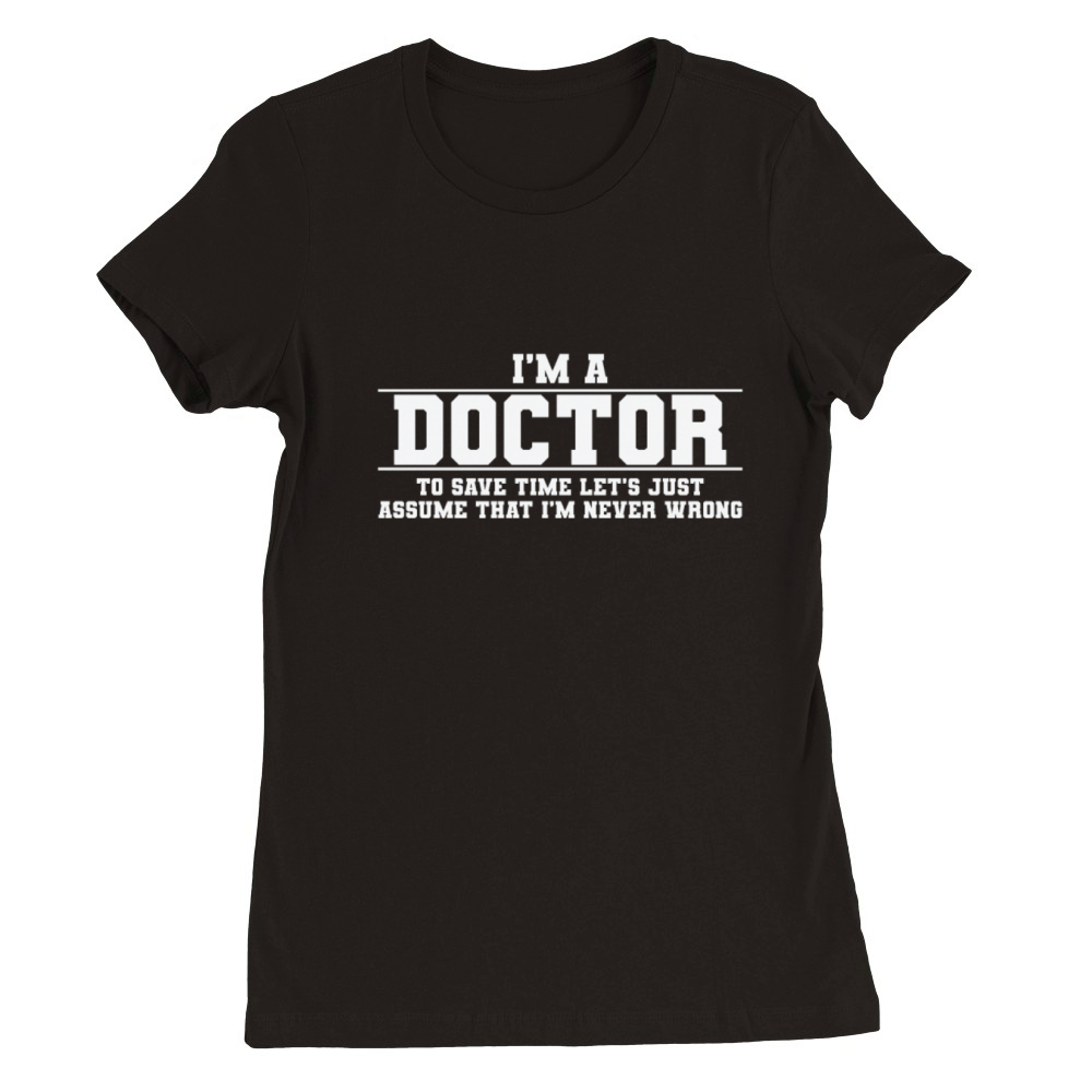 Im a Doctor Im Never Wrong doctor Premium Womens Crewneck T-shirt