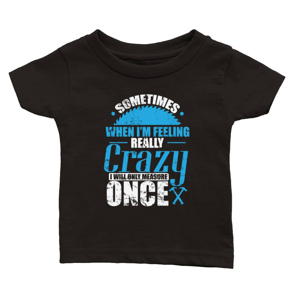 Sometimes when In Feeling Crazy Woodworker Classic Baby Crewneck T-shirt