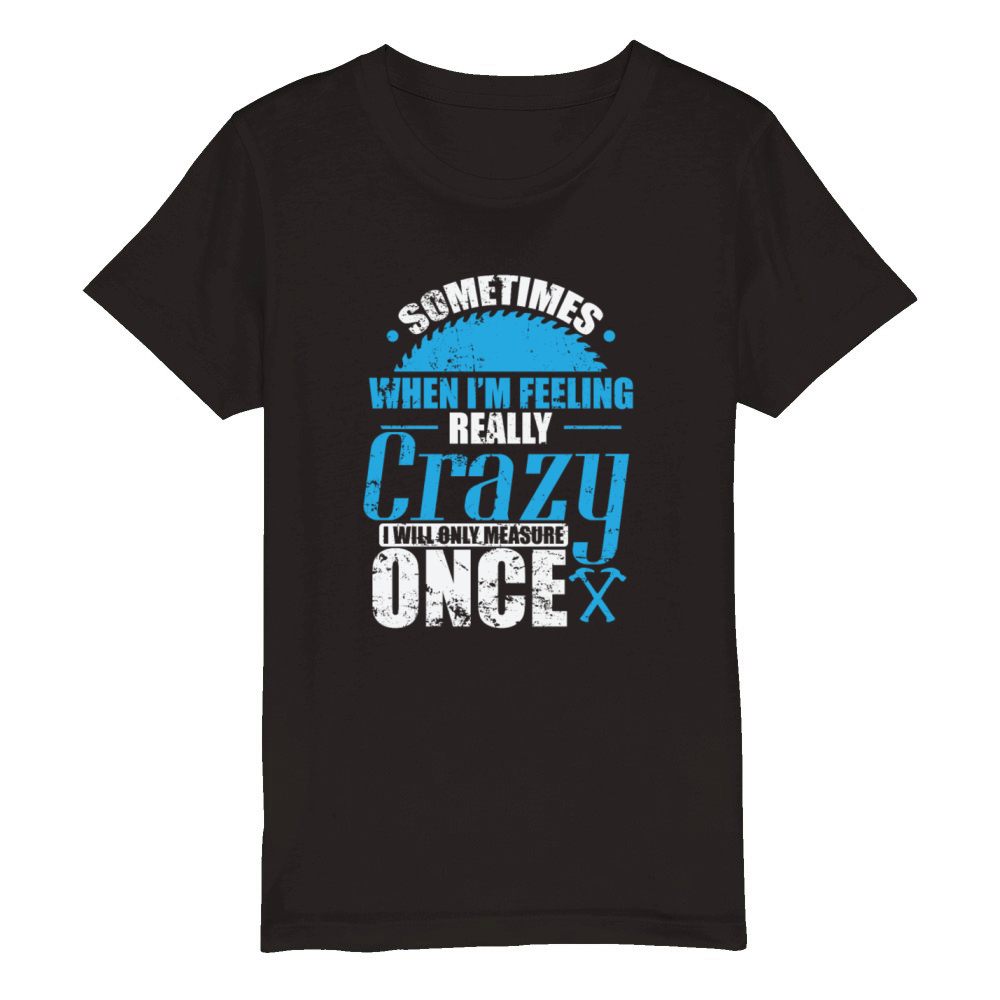 Sometimes when In Feeling Crazy Woodworker Organic Kids Crewneck T-shirt