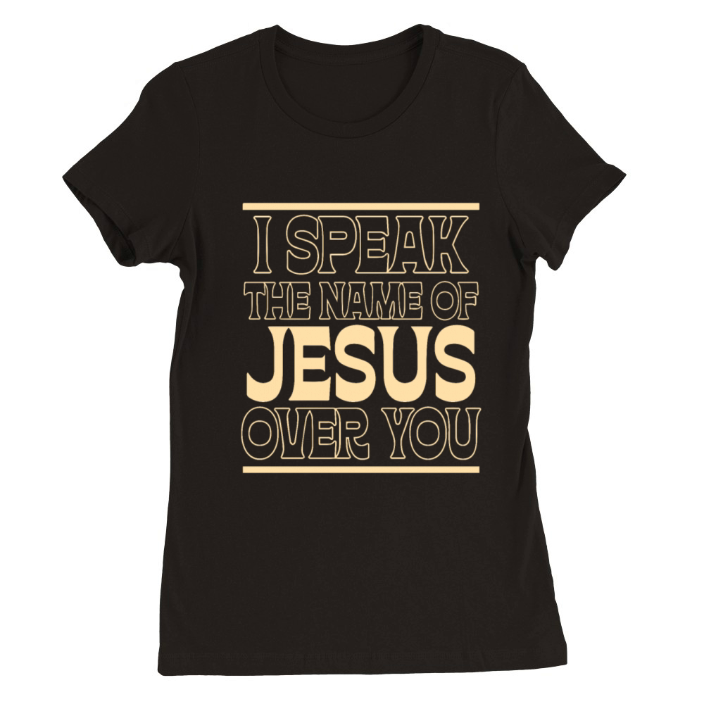 I Speak The Name Of Jesus Over You Premium Womens Crewneck T-shirt