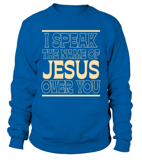 I Speak The Name Of Jesus Over You Sweatshirt Unisex