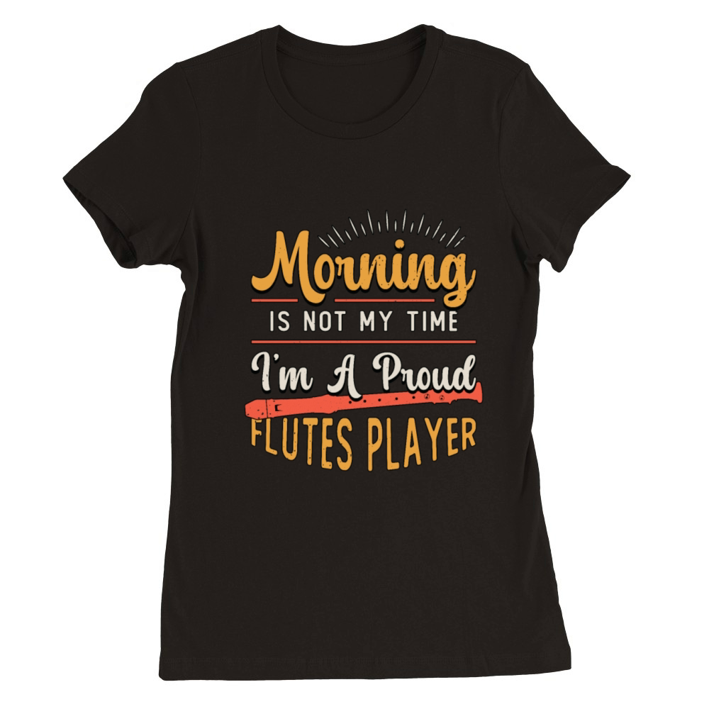 Flutes Player Morning Is Not My Time Im A Flutist Premium Womens Crewneck T-shirt