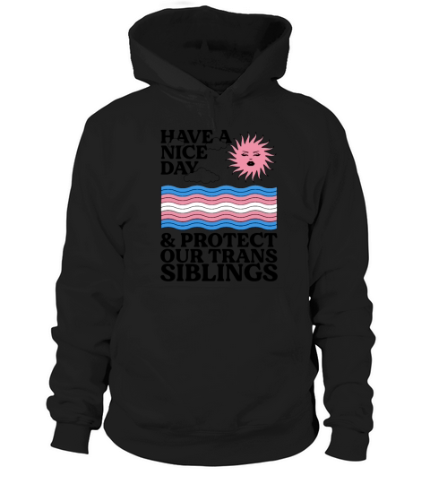 Have A Nice Day And Protect Our Trans Siblings Hoodie Unisex