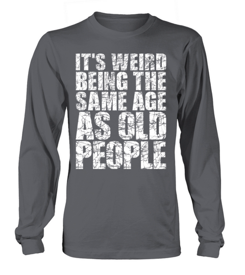 Its Weird Being The Same Age As Old People Long sleeved Unisex