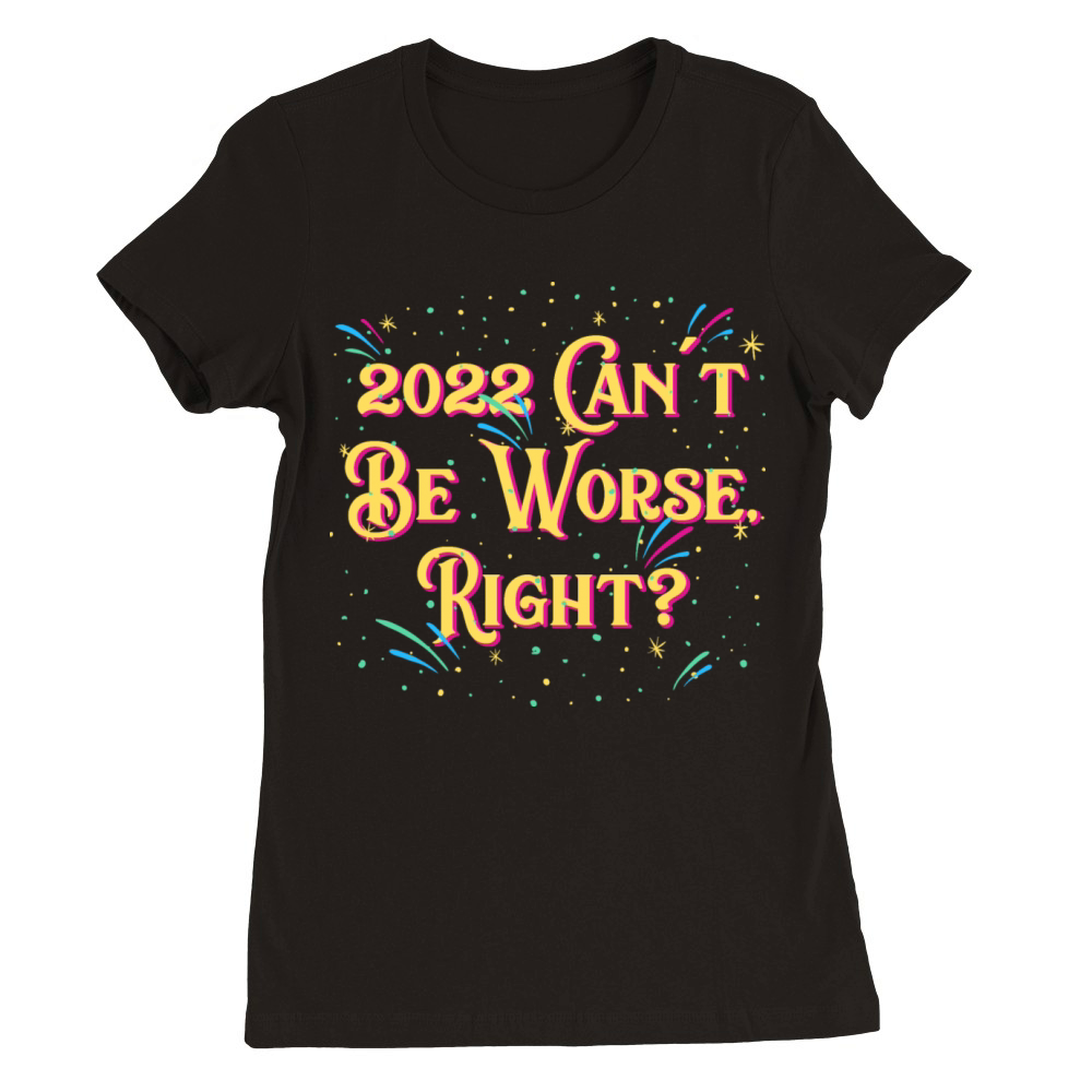 2022 Cant Be Worse Happy New Year Sayings NYE Quot Premium Womens Crewneck T-shirt