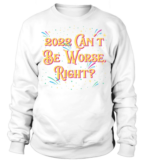 2022 Cant Be Worse Happy New Year Sayings NYE Quot Sweatshirt Unisex