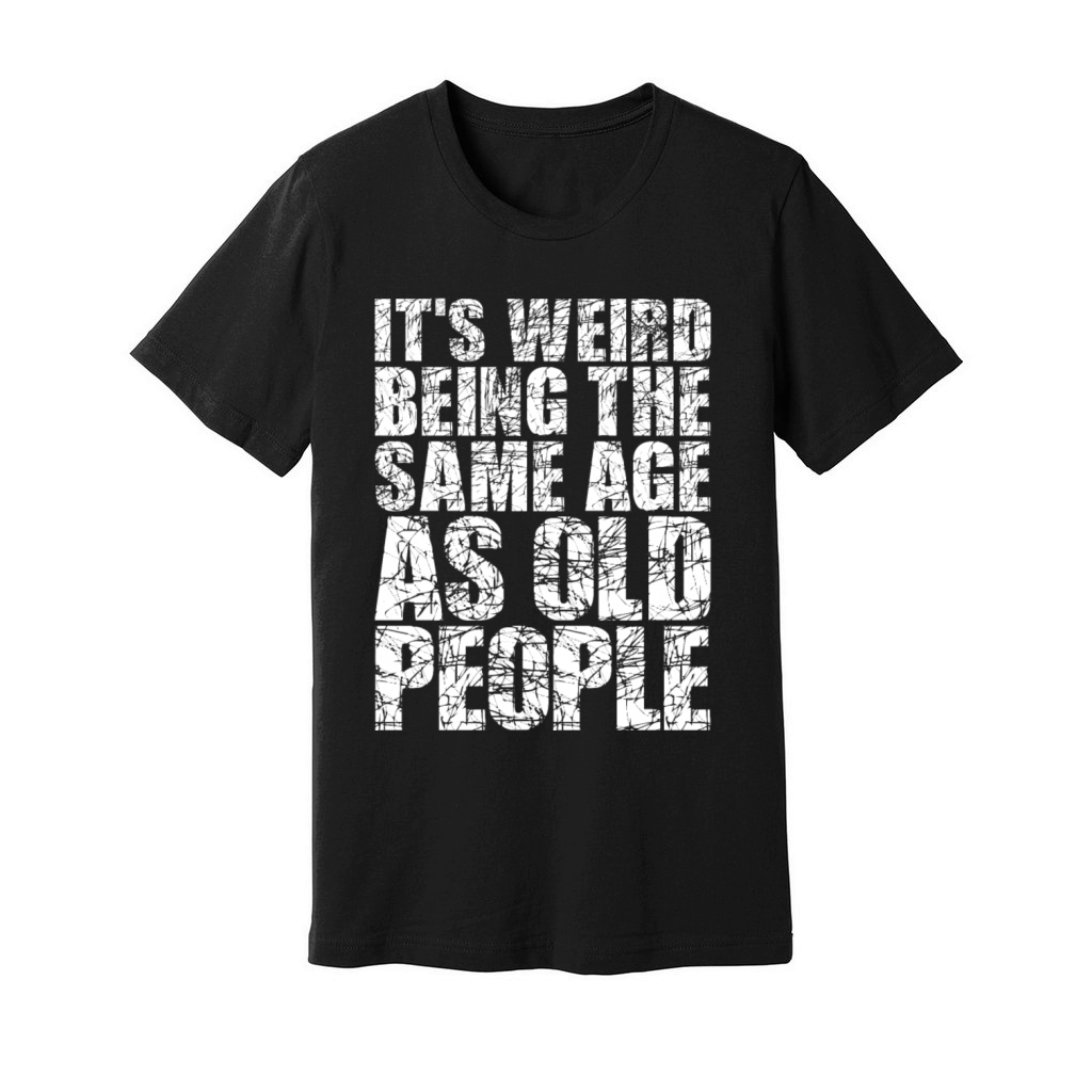 Its Weird Being The Same Age As Old People Unisex Jersey Tee