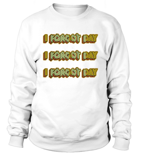 I Forgot day What Funny Unisex T-Shirt Quotes forg Sweatshirt Unisex