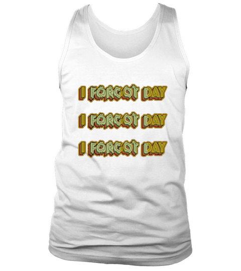 I Forgot day What Funny Unisex T-Shirt Quotes forg Tank Top Unisex