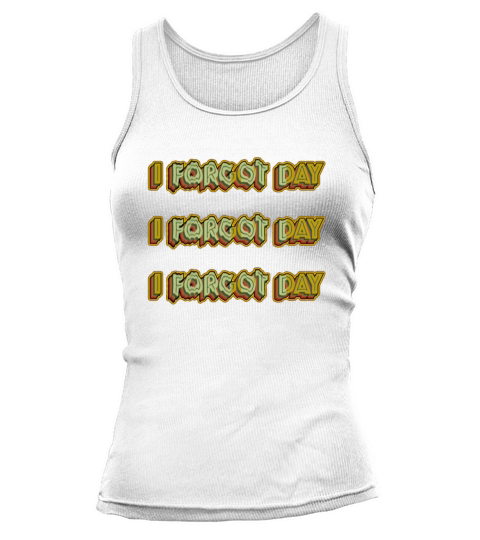 I Forgot day What Funny Unisex T-Shirt Quotes forg Tank top Woman