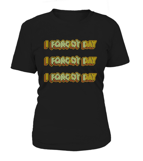 I Forgot day What Funny Unisex T-Shirt Quotes forg Women's T-Shirt