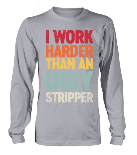 I Work Harder Than An Ugly Stripper Retro Long sleeved Unisex