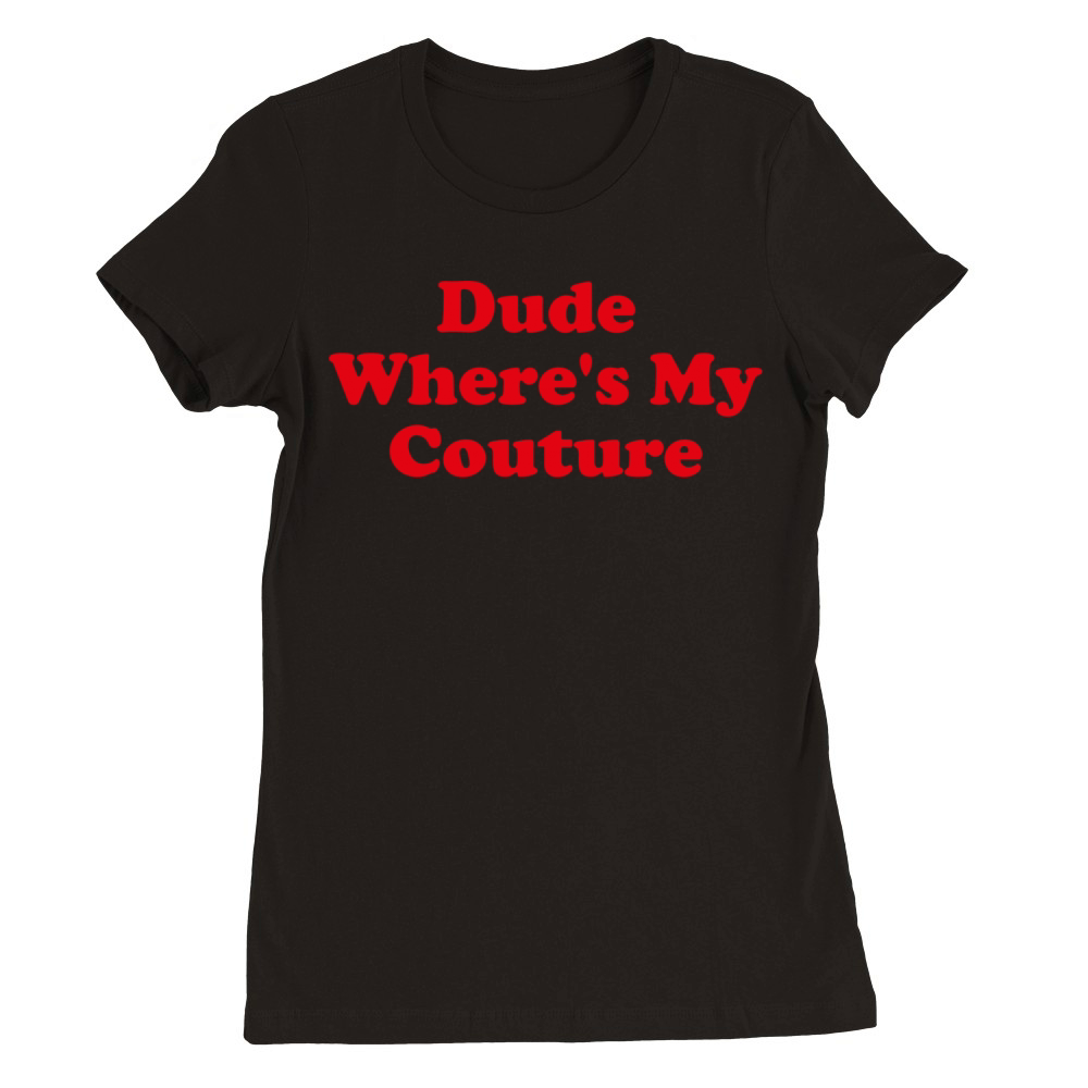 Dude Where s My Couture Dude Wheres My Couture Premium Womens Crewneck T-shirt
