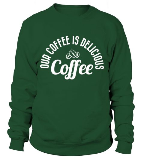 Our coffee is delicious Sweatshirt Unisex