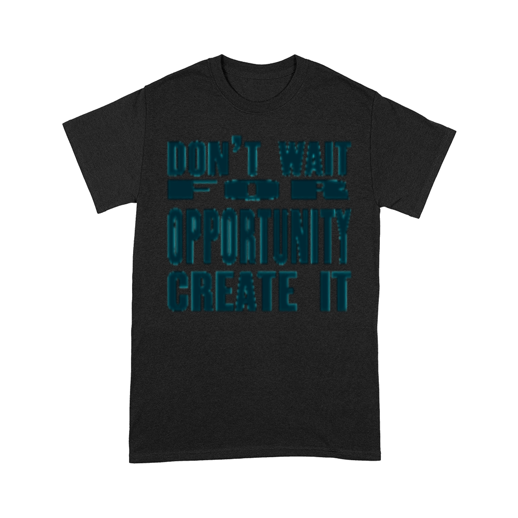 Don t Wait For Opportunity Create It Comfort T-shirt