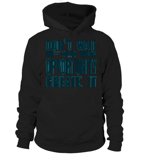 Don t Wait For Opportunity Create It Hoodie Unisex
