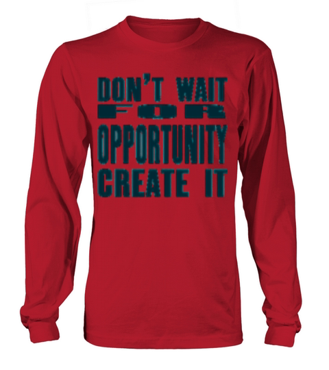 Don t Wait For Opportunity Create It Long sleeved Unisex