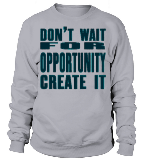 Don t Wait For Opportunity Create It Sweatshirt Unisex