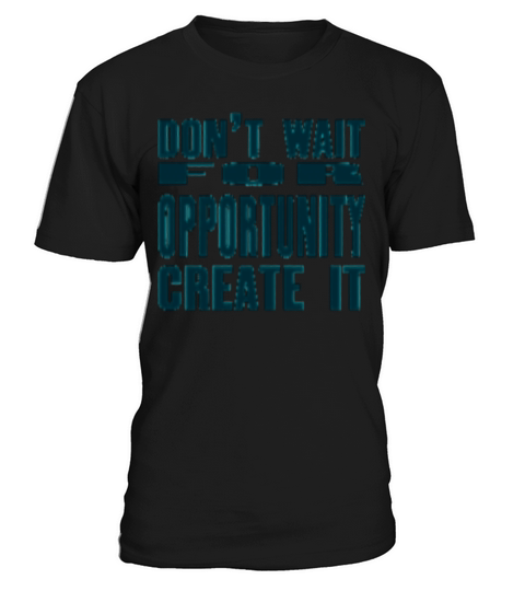 Don t Wait For Opportunity Create It T-Shirt Unisex