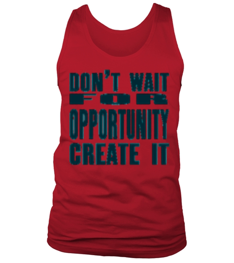 Don t Wait For Opportunity Create It Tank Top Unisex
