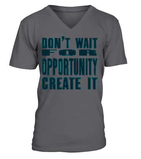 Don t Wait For Opportunity Create It V-Neck T-shirt