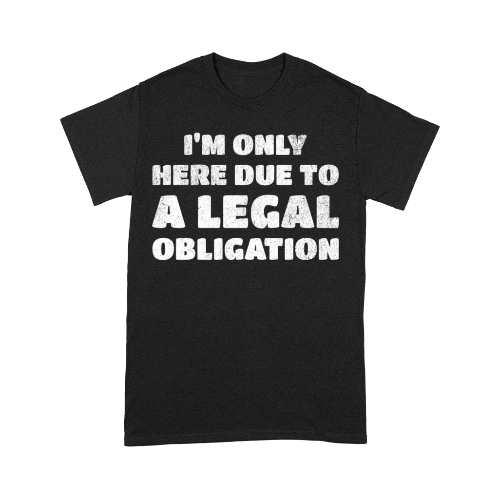 I’m Only Here Due To A Legal Obligation Premium T-shirt