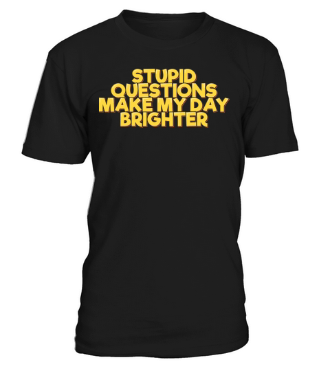 Stupid Questions Make My Day Brighter T-Shirt Unisex