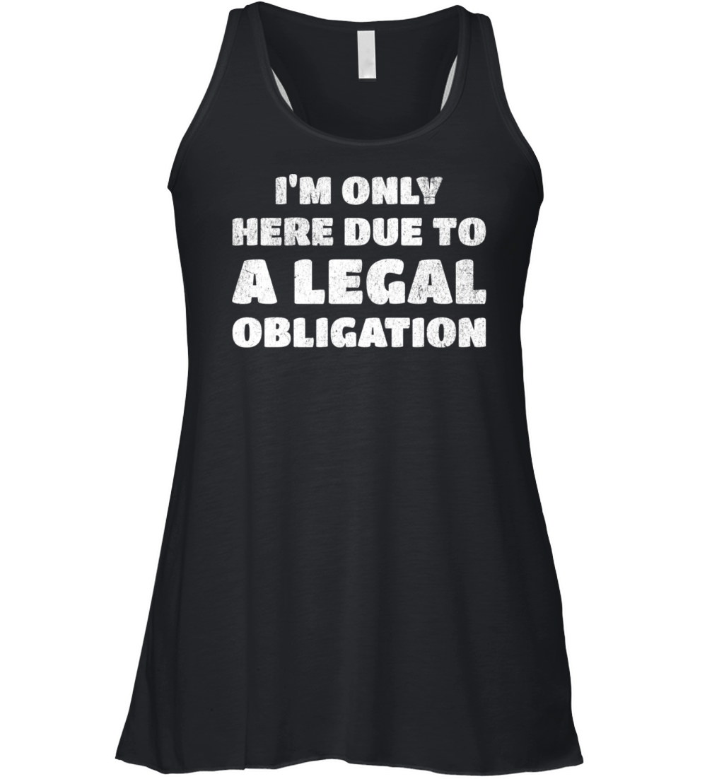 I’m Only Here Due To A Legal Obligation Women's Flowy Tank Top