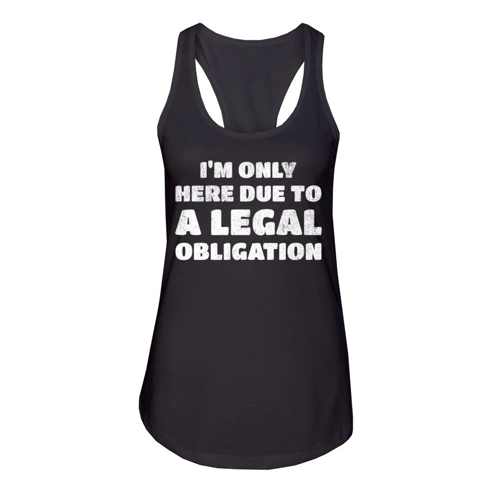 I’m Only Here Due To A Legal Obligation Women's Racerback Tank