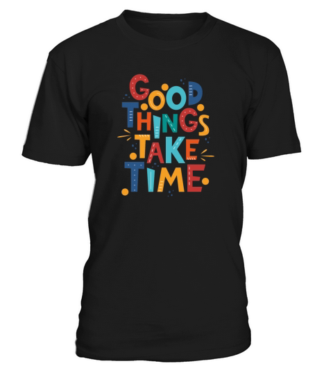 Good things take time T-Shirt Unisex