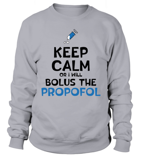 Keep Calm Or I Will Bolus The Propofol Sweatshirt Unisex