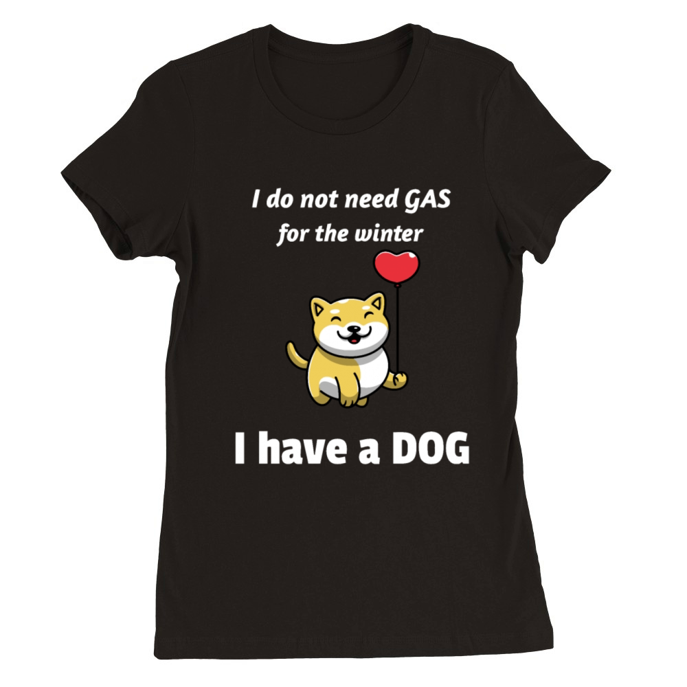 I Do Not Need Gas For The Winter I Have A Dog Premium Womens Crewneck T-shirt