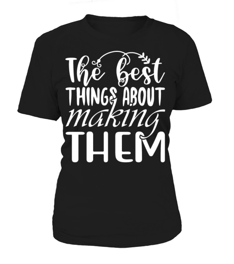 The Best Things About Making Them Women's T-Shirt