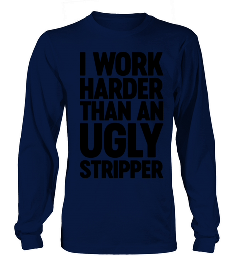 I Work Harder Than An Ugly Stripper Long sleeved Unisex