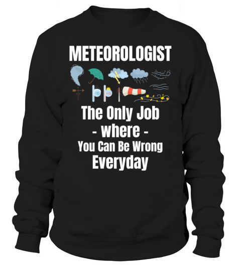Meteorologist The Only Job Where You Can Be Wrong Sweatshirt Unisex