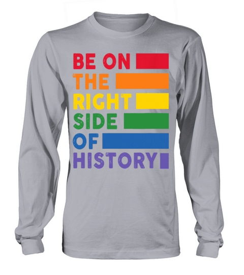 Be On The Right Side Of History Gay Pride LGBTQ Long sleeved Unisex