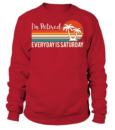 Im Retired Everyday Is Saturday Funny Holdiays Sweatshirt Unisex